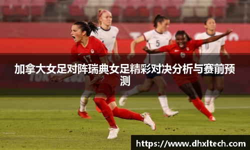 加拿大女足对阵瑞典女足精彩对决分析与赛前预测